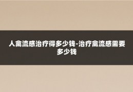 人禽流感治疗得多少钱-治疗禽流感需要多少钱