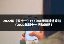2022年（双十一）realme手机挑选攻略（2022年双十一活动攻略）