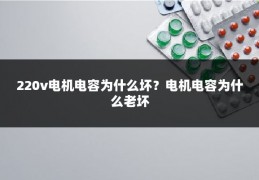 220v电机电容为什么坏？电机电容为什么老坏