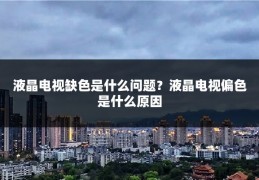 液晶电视缺色是什么问题？液晶电视偏色是什么原因