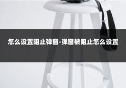 怎么设置阻止弹窗-弹窗被阻止怎么设置