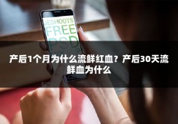 产后1个月为什么流鲜红血？产后30天流鲜血为什么