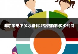 海尔家电下乡冰箱制冷管路保修多少时间