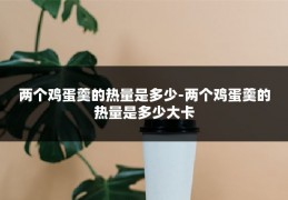 两个鸡蛋羹的热量是多少-两个鸡蛋羹的热量是多少大卡