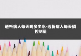 透析病人每天喝多少水-透析病人每天磷控制量