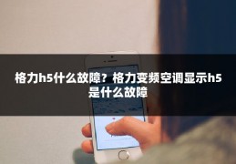 格力h5什么故障？格力变频空调显示h5是什么故障