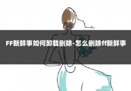 FF新鲜事如何卸载删除-怎么删除ff新鲜事