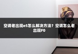 空调老出现e5怎么解决方法？空调怎么老出现F0