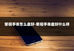 紫檀手串怎么盘好-紫檀手串盘好什么样