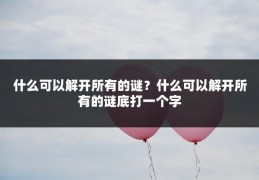 什么可以解开所有的谜?什么可以解开所有的谜底打一个字