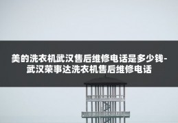 美的洗衣机武汉售后维修电话是多少钱-武汉荣事达洗衣机售后维修电话