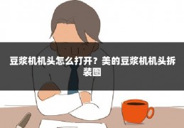 豆浆机机头怎么打开?美的豆浆机机头拆装图