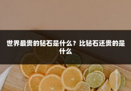 世界最贵的钻石是什么?比钻石还贵的是什么