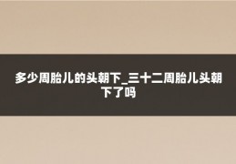多少周胎儿的头朝下_三十二周胎儿头朝下了吗