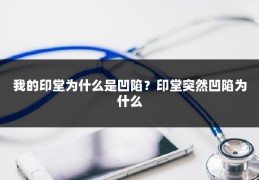 我的印堂为什么是凹陷？印堂突然凹陷为什么