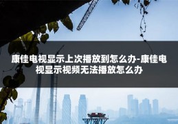 康佳电视显示上次播放到怎么办-康佳电视显示视频无法播放怎么办