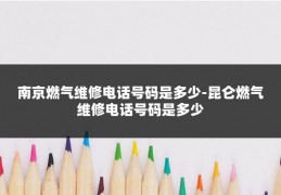 南京燃气维修电话号码是多少-昆仑燃气维修电话号码是多少