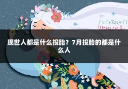 现世人都是什么投胎？7月投胎的都是什么人