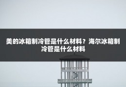 美的冰箱制冷管是什么材料？海尔冰箱制冷管是什么材料