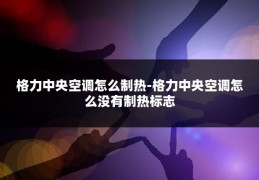 格力中央空调怎么制热-格力中央空调怎么没有制热标志