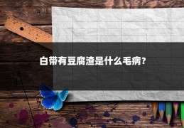 白带有豆腐渣是什么毛病？