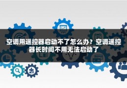 空调用遥控器启动不了怎么办?空调遥控器长时间不用无法启动了