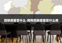 四联疫苗管什么-狗狗四联疫苗管什么病