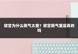 故宫为什么阴气太重？故宫阴气重是真的吗