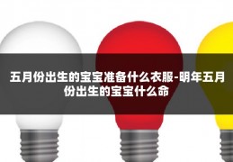 五月份出生的宝宝准备什么衣服-明年五月份出生的宝宝什么命