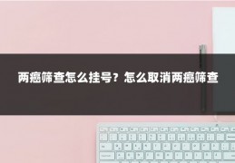 两癌筛查怎么挂号？怎么取消两癌筛查