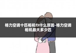 格力空调十匹柜机f3什么原因-格力空调柜机最大多少匹