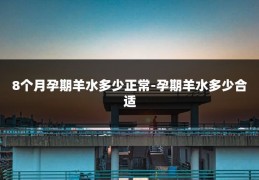 8个月孕期羊水多少正常-孕期羊水多少合适