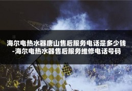 海尔电热水器唐山售后服务电话是多少钱-海尔电热水器售后服务维修电话号码