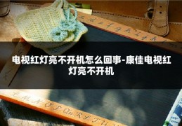 电视红灯亮不开机怎么回事-康佳电视红灯亮不开机
