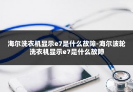 海尔洗衣机显示e7是什么故障-海尔波轮洗衣机显示e7是什么故障