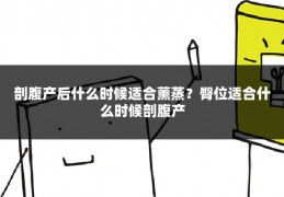 剖腹产后什么时候适合薰蒸?臀位适合什么时候剖腹产