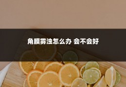 角膜雾浊怎么办 会不会好