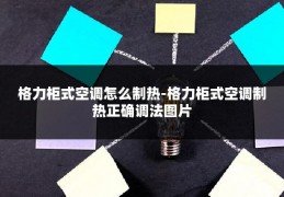 格力柜式空调怎么制热-格力柜式空调制热正确调法图片