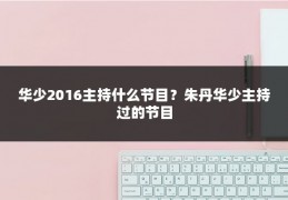 华少2016主持什么节目？朱丹华少主持过的节目