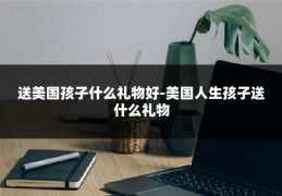 送美国孩子什么礼物好-美国人生孩子送什么礼物