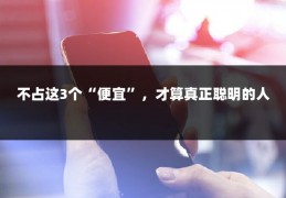 不占这3个“便宜”，才算真正聪明的人