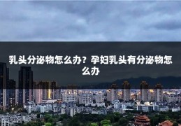 乳头分泌物怎么办？孕妇乳头有分泌物怎么办