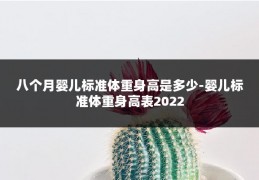 八个月婴儿标准体重身高是多少-婴儿标准体重身高表2022