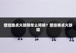 壁挂路点火故障怎么排除?壁挂楼点火故障