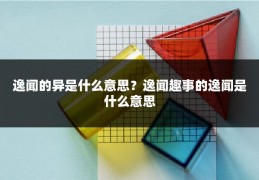 逸闻的异是什么意思？逸闻趣事的逸闻是什么意思