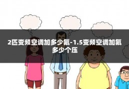 2匹变频空调加多少氟-1.5变频空调加氟多少个压