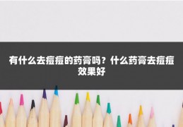 有什么去痘痘的药膏吗?什么药膏去痘痘效果好