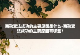 商鞅变法成功的主要原因是什么-商鞅变法成功的主要原因有哪些？