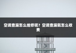 空调查漏怎么维修呢?空调查漏氟怎么收费