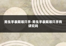男生手表戴哪只手-男生手表戴哪只手有讲究吗